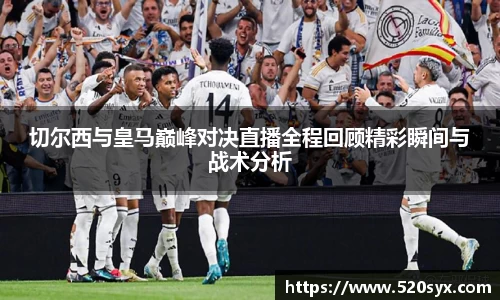 切尔西与皇马巅峰对决直播全程回顾精彩瞬间与战术分析