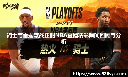 骑士与雷霆激战正酣NBA直播精彩瞬间回顾与分析